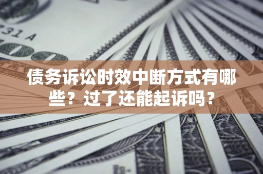 北京债务诉讼时效中断方式有哪些？过了还能起诉吗？
