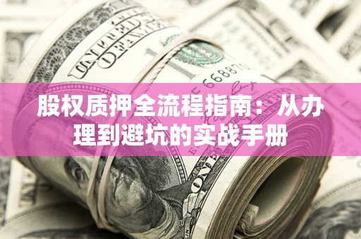 北京股权质押全流程指南：从办理到避坑的实战手册