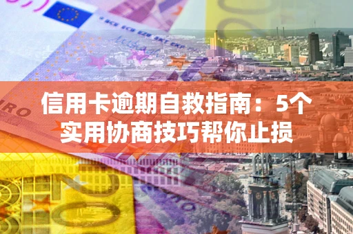 北京信用卡逾期自救指南：5个实用协商技巧帮你止损