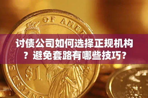 北京讨债公司如何选择正规机构？避免套路有哪些技巧？