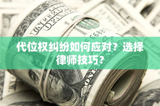 北京代位权纠纷如何应对？选择律师技巧？