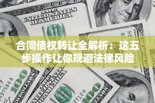 北京合同债权转让全解析：这五步操作让你规避法律风险