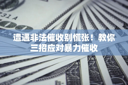 北京遭遇非法催收别慌张！教你三招应对暴力催收