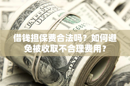 北京借钱担保费合法吗？如何避免被收取不合理费用？