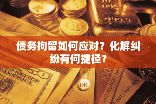 北京债务拘留如何应对？化解纠纷有何捷径？