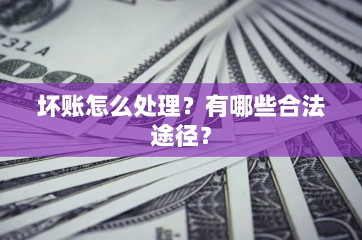 北京坏账怎么处理？有哪些合法途径？