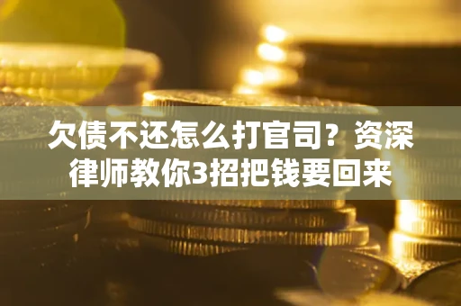 北京欠债不还怎么打官司？资深律师教你3招把钱要回来