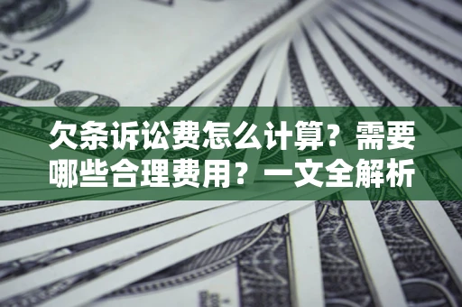 北京欠条诉讼费怎么计算？需要哪些合理费用？一文全解析