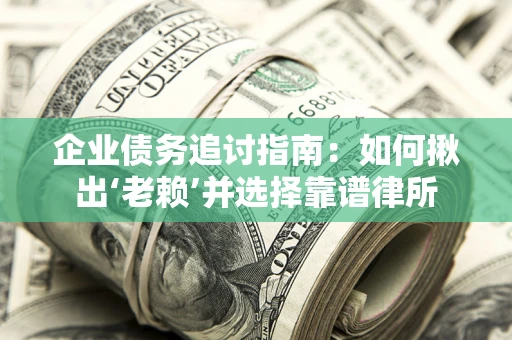 北京企业债务追讨指南：如何揪出‘老赖’并选择靠谱律所