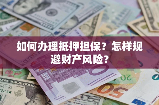 北京如何办理抵押担保？怎样规避财产风险？