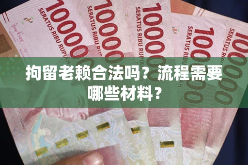 北京拘留老赖合法吗？流程需要哪些材料？