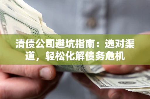 北京清债公司避坑指南：选对渠道，轻松化解债务危机
