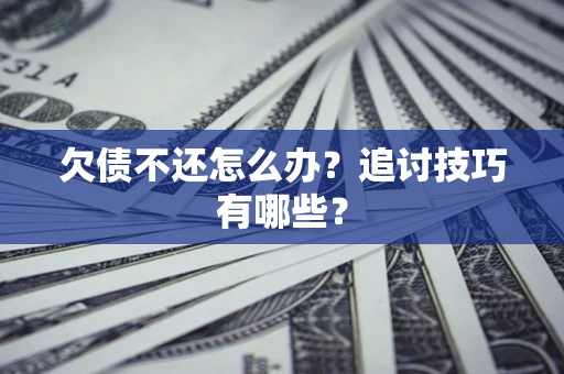 北京欠债不还怎么办？追讨技巧有哪些？