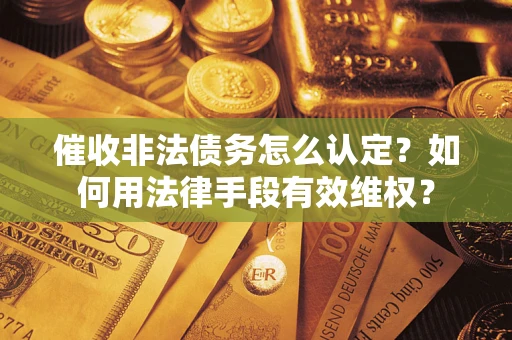 北京催收非法债务怎么认定？如何用法律手段有效维权？