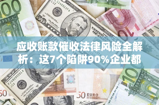 北京应收账款催收法律风险全解析：这7个陷阱90%企业都踩过（含合规应对指南）