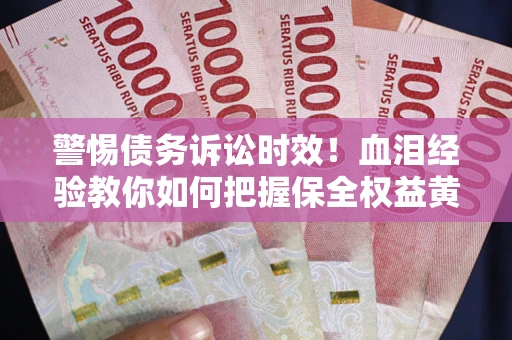 北京警惕债务诉讼时效！血泪经验教你如何把握保全权益黄金期
