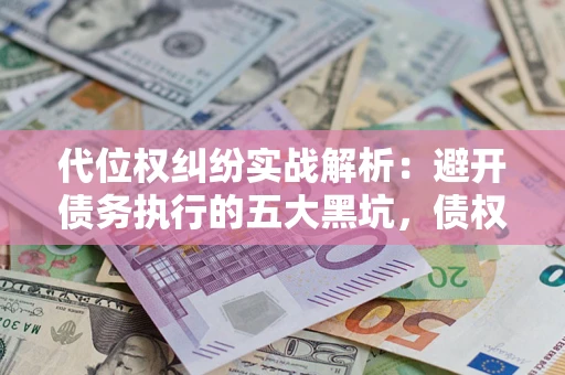 北京代位权纠纷实战解析：避开债务执行的五大黑坑，债权人必看指南