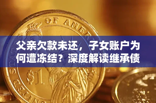 北京父亲欠款未还，子女账户为何遭冻结？深度解读继承债务迷局