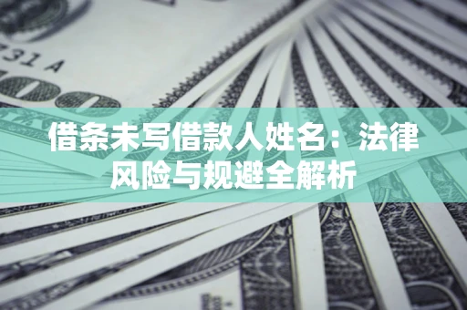 北京借条未写借款人姓名：法律风险与规避全解析