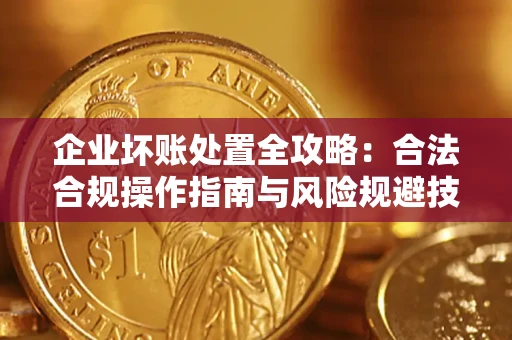 北京企业坏账处置全攻略：合法合规操作指南与风险规避技巧解析