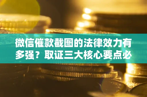 北京微信催款截图的法律效力有多强？取证三大核心要点必须知道！