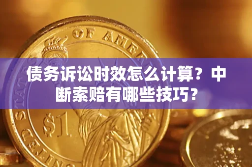 北京债务诉讼时效怎么计算？中断索赔有哪些技巧？