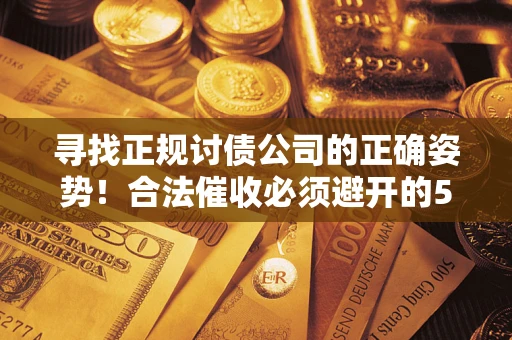 北京寻找正规讨债公司的正确姿势！合法催收必须避开的5大雷区