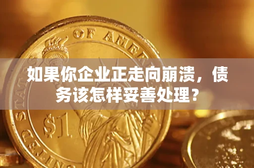 北京如果你企业正走向崩溃，债务该怎样妥善处理？