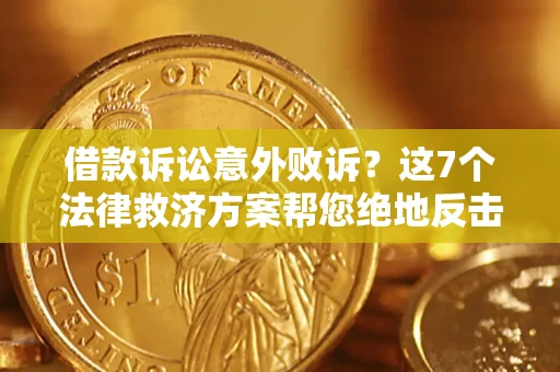 北京借款诉讼意外败诉？这7个法律救济方案帮您绝地反击！
