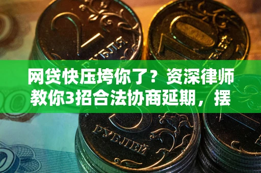 北京网贷快压垮你了？资深律师教你3招合法协商延期，摆脱暴力催收！