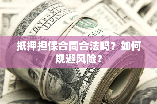 北京抵押担保合同合法吗？如何规避风险？