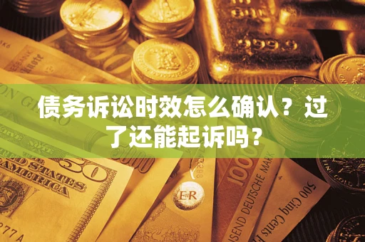北京债务诉讼时效怎么确认？过了还能起诉吗？