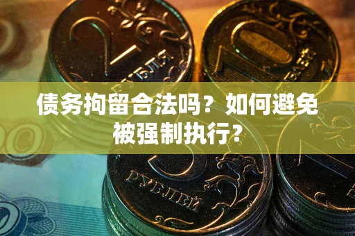 北京债务拘留合法吗？如何避免被强制执行？