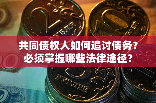 北京共同债权人如何追讨债务？必须掌握哪些法律途径？