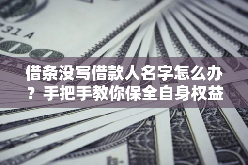 北京借条没写借款人名字怎么办？手把手教你保全自身权益