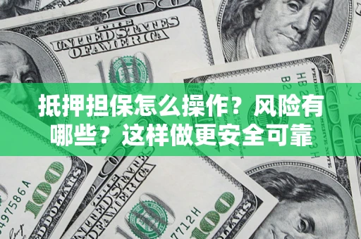 北京抵押担保怎么操作？风险有哪些？这样做更安全可靠