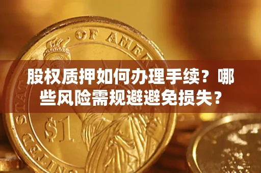 北京股权质押如何办理手续？哪些风险需规避避免损失？