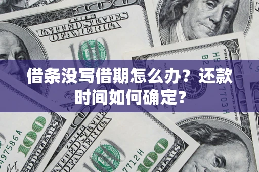 北京借条没写借期怎么办？还款时间如何确定？