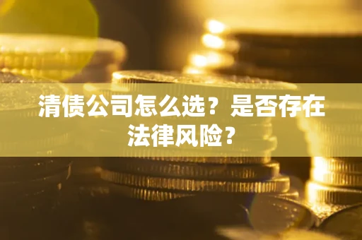 北京清债公司怎么选？是否存在法律风险？