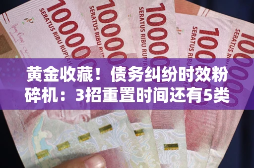 北京黄金收藏！债务纠纷时效粉碎机：3招重置时间还有5类不设年限的特殊债务