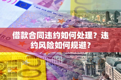 北京借款合同违约如何处理？违约风险如何规避？