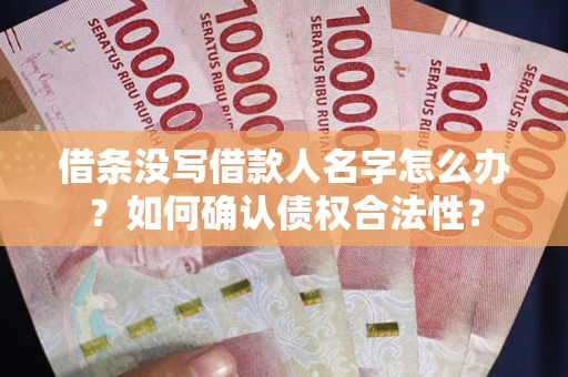 北京借条没写借款人名字怎么办？如何确认债权合法性？