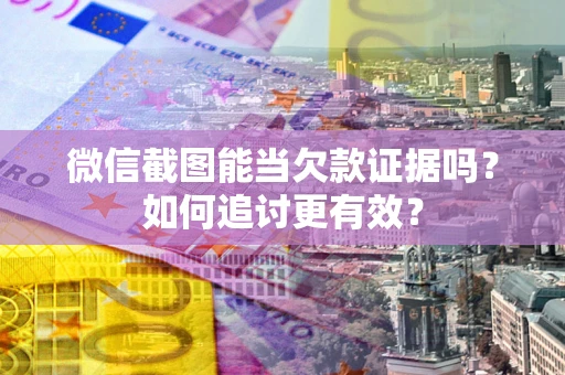 北京微信截图能当欠款证据吗？如何追讨更有效？