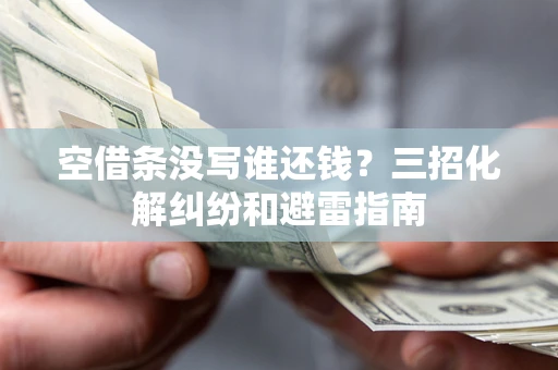 北京空借条没写谁还钱？三招化解纠纷和避雷指南