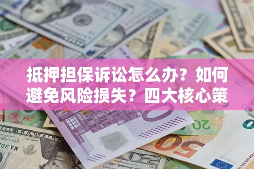 北京抵押担保诉讼怎么办？如何避免风险损失？四大核心策略全解读