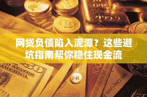 北京网贷负债陷入泥潭？这些避坑指南帮你稳住现金流