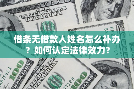北京借条无借款人姓名怎么补办？如何认定法律效力？