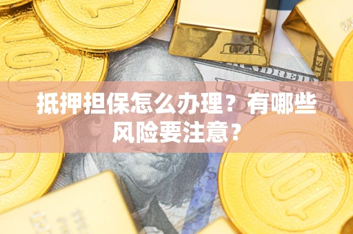 北京抵押担保怎么办理？有哪些风险要注意？