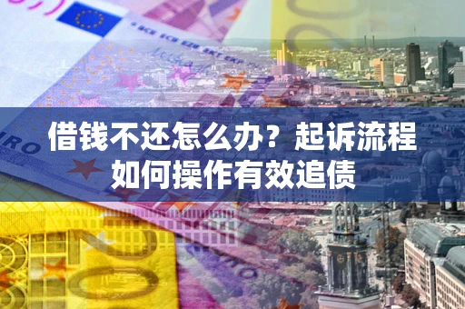 北京借钱不还怎么办？起诉流程如何操作有效追债