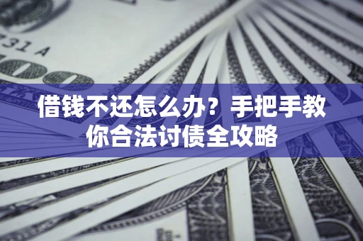 北京借钱不还怎么办？手把手教你合法讨债全攻略